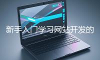 新手入門學(xué)習(xí)網(wǎng)站開發(fā)的基礎(chǔ)知識大概需要多久？